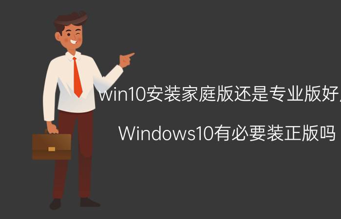 win10安装家庭版还是专业版好用 Windows10有必要装正版吗？